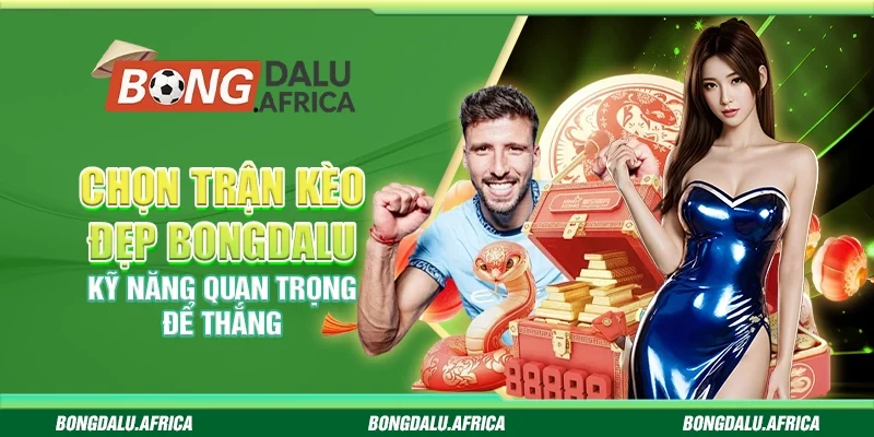 Chọn Trận Kèo Đẹp Bongdalu – Kỹ Năng Quan Trọng Để Thắng