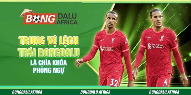 Trung Vệ Lệch Trái Bongdalu - Là Chìa Khóa Phòng Ngự