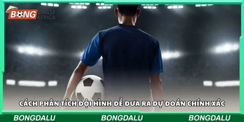 Cách phân tích đội hình để đưa ra dự đoán chính xác
