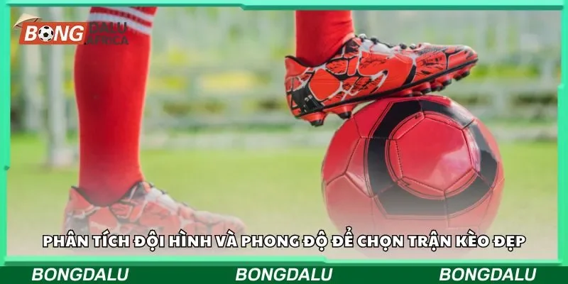 Phân tích đội hình và phong độ để chọn trận kèo đẹp