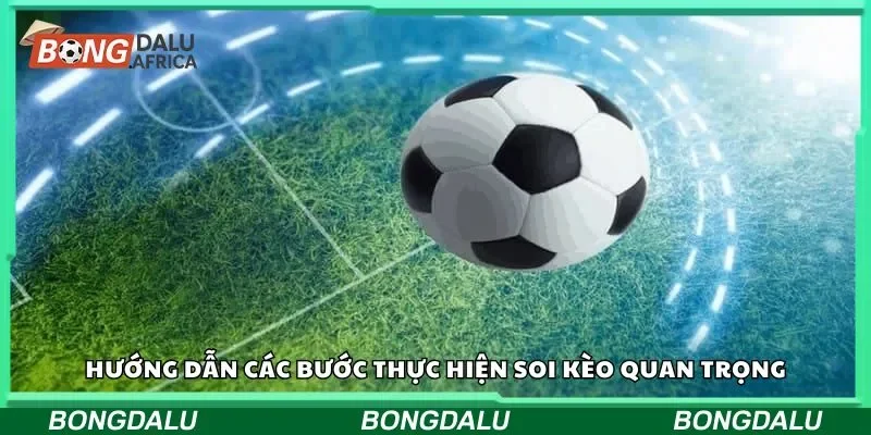 Hướng dẫn các bước thực hiện soi kèo quan trọng