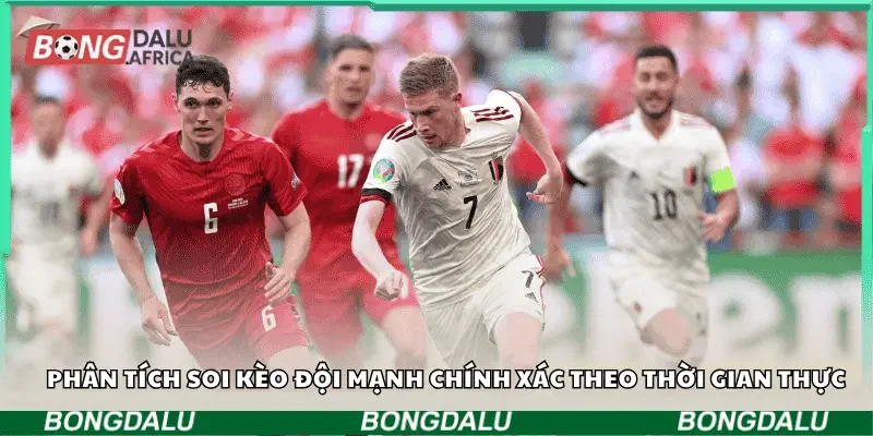 Phân tích soi kèo đội mạnh chính xác theo thời gian thực