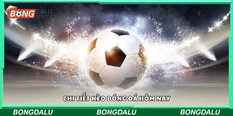Chi tiết kèo bóng đá hôm nay