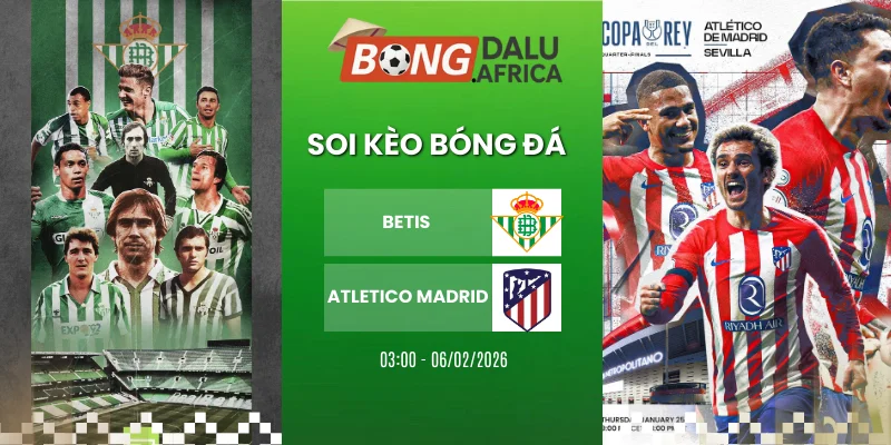 Tỷ Lệ Kèo Betis Vs Atletico Madrid 06/02/2026 – Cúp Nhà Vua Tây Ban Nha